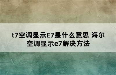 t7空调显示E7是什么意思 海尔空调显示e7解决方法